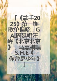 《歌手2025》第三期歌单揭晓：GAI周延唱汪峰《北京北京》，马嘉祺唱S.H.E《你曾是少年》