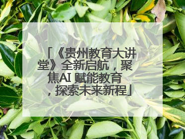 《贵州教育大讲堂》全新启航，聚焦AI 赋能教育，探索未来新程