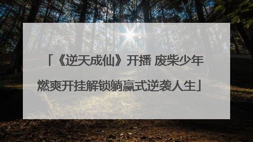 《逆天成仙》开播 废柴少年燃爽开挂解锁躺赢式逆袭人生