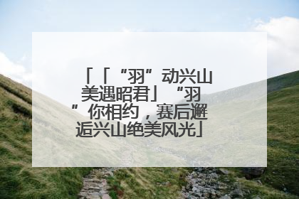 「“羽”动兴山 美遇昭君」“羽”你相约，赛后邂逅兴山绝美风光