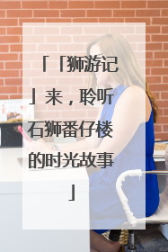 「狮游记」来，聆听石狮番仔楼的时光故事