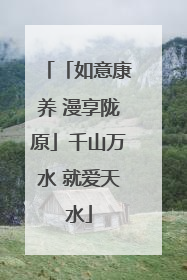 「如意康养 漫享陇原」千山万水 就爱天水
