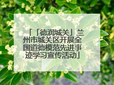 「德润城关」兰州市城关区开展全国道德模范先进事迹学习宣传活动