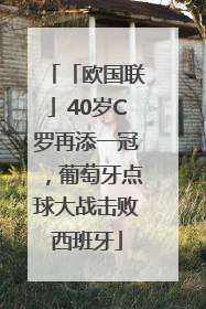 「欧国联」40岁C罗再添一冠，葡萄牙点球大战击败西班牙