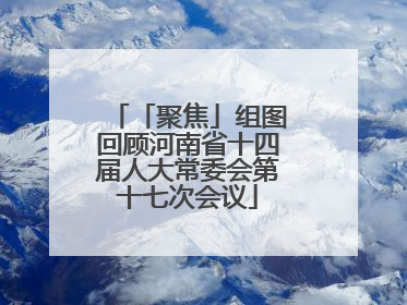 「聚焦」组图回顾河南省十四届人大常委会第十七次会议