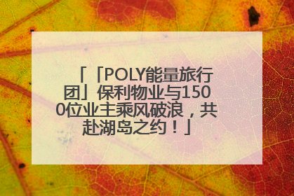 「POLY能量旅行团」保利物业与1500位业主乘风破浪，共赴湖岛之约！