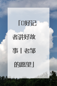  好记者讲好故事丨老邹的愿望