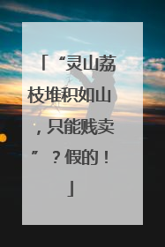“灵山荔枝堆积如山，只能贱卖”？假的！