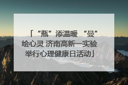 “瓶”添温暖 “曼”绘心灵 济南高新一实验举行心理健康日活动