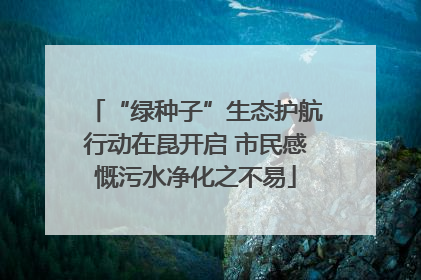 “绿种子”生态护航行动在昆开启 市民感慨污水净化之不易