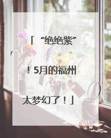 “绝绝紫”！5月的福州太梦幻了！