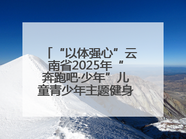“以体强心”云南省2025年“奔跑吧·少年”儿童青少年主题健身活动正式启动