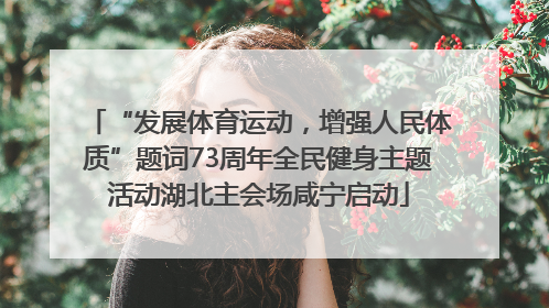 “发展体育运动，增强人民体质”题词73周年全民健身主题活动湖北主会场咸宁启动