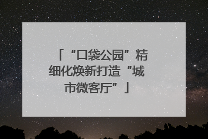 “口袋公园”精细化焕新打造“城市微客厅”