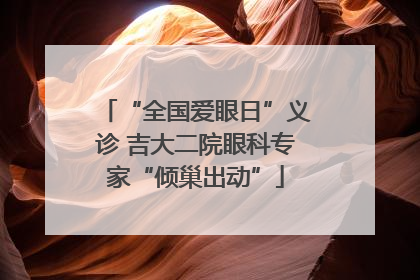 “全国爱眼日”义诊 吉大二院眼科专家“倾巢出动”