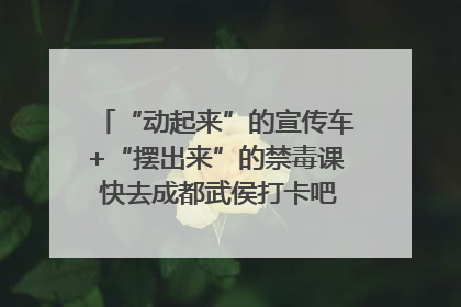 “动起来”的宣传车+“摆出来”的禁毒课 快去成都武侯打卡吧｜国际禁毒日