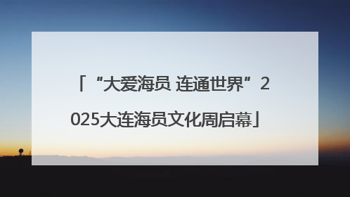 “大爱海员 连通世界”2025大连海员文化周启幕