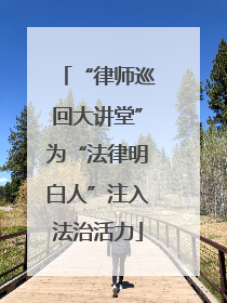 “律师巡回大讲堂”为“法律明白人”注入法治活力