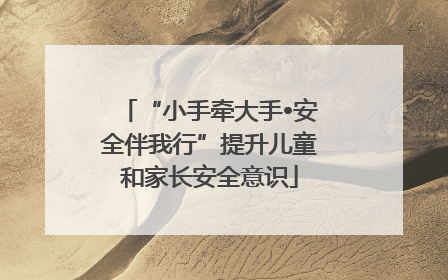“小手牵大手•安全伴我行”提升儿童和家长安全意识