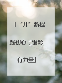 “开”新程践初心，银龄有力量