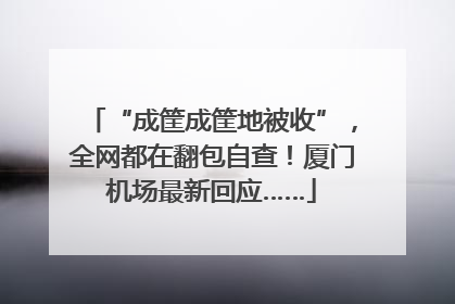 “成筐成筐地被收”，全网都在翻包自查！厦门机场最新回应……