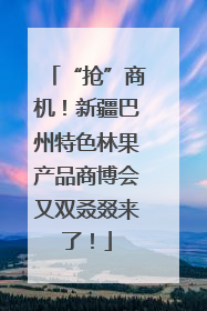 “抢”商机！新疆巴州特色林果产品商博会又双叒叕来了！