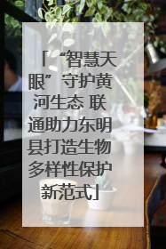 “智慧天眼”守护黄河生态 联通助力东明县打造生物多样性保护新范式