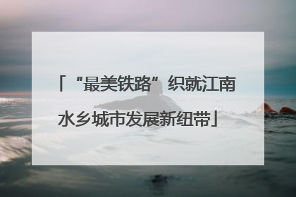 “最美铁路”织就江南水乡城市发展新纽带