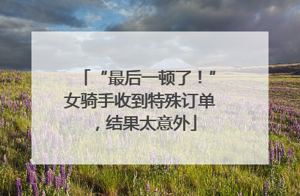 “最后一顿了！”女骑手收到特殊订单，结果太意外
