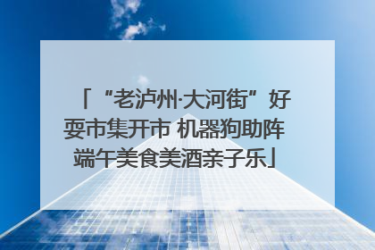“老泸州·大河街”好耍市集开市 机器狗助阵端午美食美酒亲子乐
