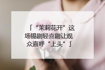 “茉莉花开”这场锡剧轻喜剧让观众直呼“上头”