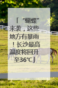 “蝴蝶”来袭，这些地方有暴雨！长沙最高温度将回升至36℃