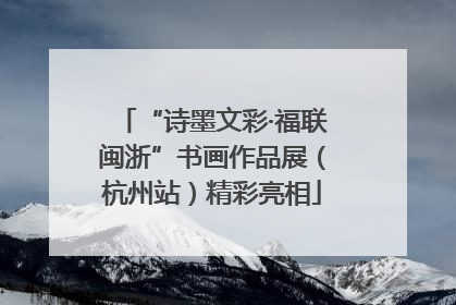 “诗墨文彩·福联闽浙”书画作品展（杭州站）精彩亮相