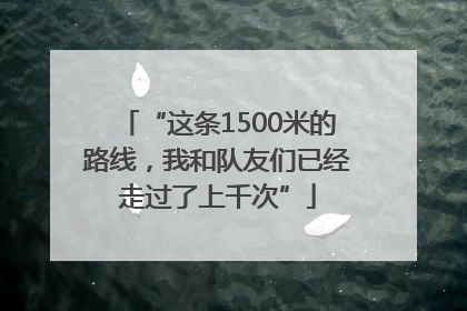 “这条1500米的路线，我和队友们已经走过了上千次”
