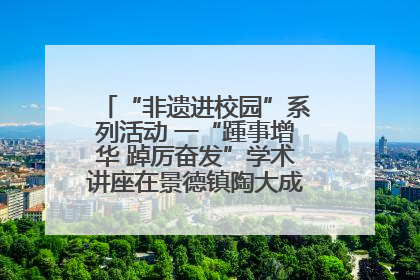 “非遗进校园”系列活动 一“踵事增华 踔厉奋发”学术讲座在景德镇陶大成功举办（图）