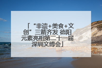 “非遗+美食+文创”三箭齐发 德阳元素亮相第二十一届深圳文博会
