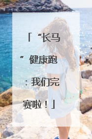 “长马”健康跑：我们完赛啦！