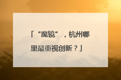 “魔镜”，杭州哪里最重视创新？
