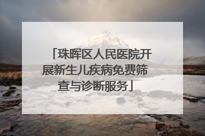 珠晖区人民医院开展新生儿疾病免费筛查与诊断服务