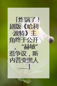 炸锅了！剧版《哈利·波特》主角终于公开，“赫敏”惹争议，斯内普变黑人……