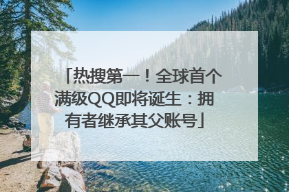 热搜第一！全球首个满级QQ即将诞生：拥有者继承其父账号