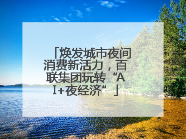 焕发城市夜间消费新活力，百联集团玩转“AI+夜经济”