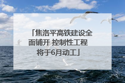 焦洛平高铁建设全面铺开 控制性工程将于6月动工