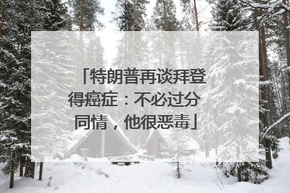 特朗普再谈拜登得癌症：不必过分同情，他很恶毒
