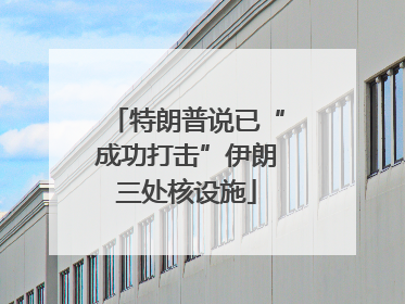 特朗普说已“成功打击”伊朗三处核设施