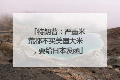 特朗普：严重米荒都不买美国大米，要给日本发函