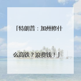 特朗普：加州修什么高铁？浪费钱！