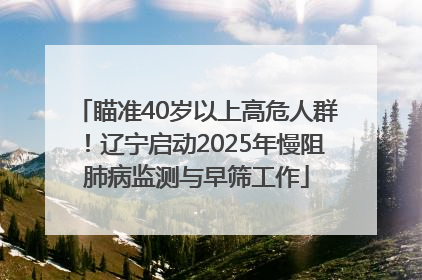 瞄准40岁以上高危人群！辽宁启动2025年慢阻肺病监测与早筛工作