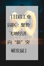 甘眉工业园区：聚势飞地经济 向“新”突破发展