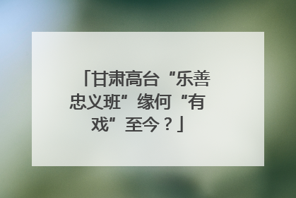 甘肃高台“乐善忠义班”缘何“有戏”至今？